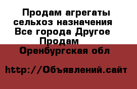 Продам агрегаты сельхоз назначения - Все города Другое » Продам   . Оренбургская обл.